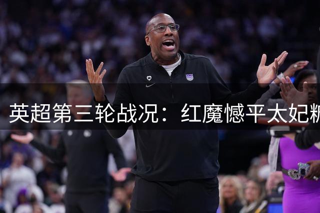英超第三轮战况：红魔憾平太妃糖 枪手力克蓝军